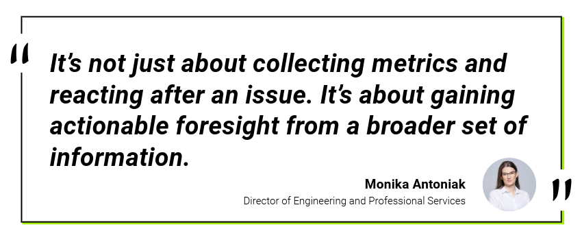 It’s not just about collecting metrics and reacting after an issue. It’s about gaining actionable foresight from a broader set of information.